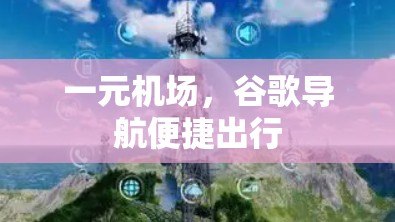 一元机场,谷歌导航便捷出行 一元机场,谷歌导航便捷出行