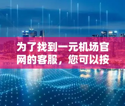 为了找到一元机场官网的客服，您可以按照以下步骤操作