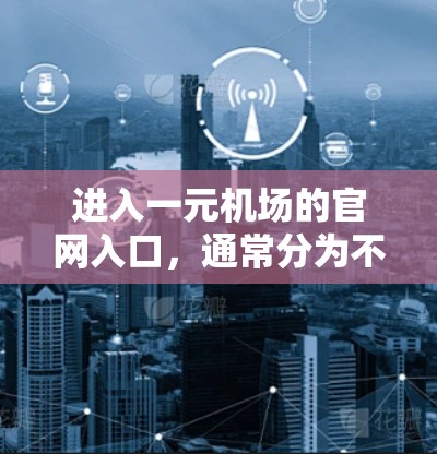 进入一元机场的官网入口，通常分为不同的部分，具体取决于机场类型。以下是一元机场（例如北京首都机场）的访问指南