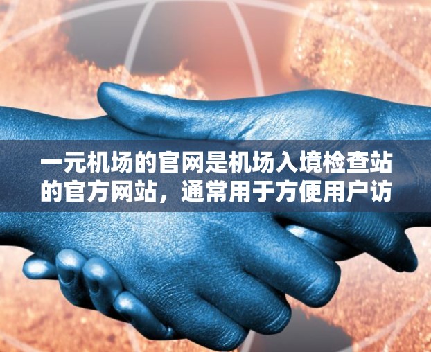 一元机场的官网是机场入境检查站的官方网站，通常用于方便用户访问机场信息、入境检查流程、机场服务等。以下是一个详细的说明