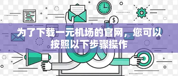 为了下载一元机场的官网,您可以按照以下步骤操作 为了下载一元机场的官网,您可以按照以下步骤操作