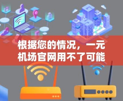 根据您的情况，一元机场官网用不了可能是因为访问速度慢、页面加载时间过长，或者页面内容不够友好。建议您