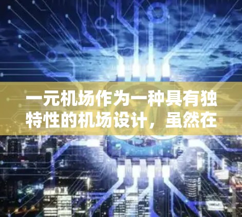 一元机场作为一种具有独特性的机场设计，虽然在某些特定情况下可能具有可行性，但其实际应用和效果需要综合考虑多个因素。以下是对一元机场的综述和分析