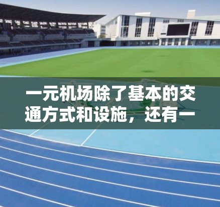 一元机场除了基本的交通方式和设施，还有一些独特的特色和体验，比如