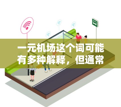 一元机场这个词可能有多种解释，但通常指的是一个机场只有一个入口或交通便利的地方。如果你对一元机场感兴趣，以下是一些建议和建议