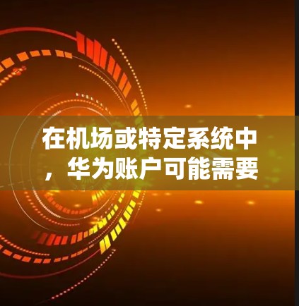 在机场或特定系统中，华为账户可能需要特定的条件才能使用，因此可能需要通过以下步骤解决问题