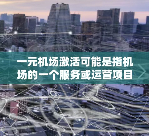 一元机场激活可能是指机场的一个服务或运营项目,旨在提升机场的效率、用户体验或吸引游客。以下是一些可能的解释和解决方案 一元机场激活可能是指机场的一个服务或运营项目,旨在提升机场的效率、用户体验或吸引游客。以下是一些可能的解释和解决方案
