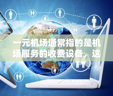 一元机场通常指的是机场服务的收费设备,这些设备的费用总额为一元(1元)以下是一些常见的机场设备,供您参考 一元机场通常指的是机场服务的收费设备,这些设备的费用总额为一元(1元)以下是一些常见的机场设备,供您参考