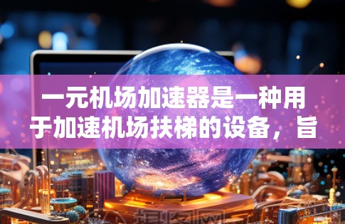 一元机场加速器是一种用于加速机场扶梯的设备，旨在提高扶梯运行速度，从而减少等待时间。以下是对该设备的详细分析