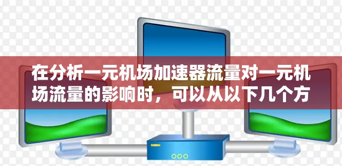 在分析一元机场加速器流量对一元机场流量的影响时，可以从以下几个方面进行总结