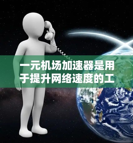 一元机场加速器是用于提升网络速度的工具,通常在机场或类似场所使用。下面是逐步的解决方案 一元机场加速器是用于提升网络速度的工具,通常在机场或类似场所使用。下面是逐步的解决方案
