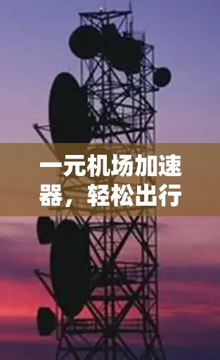 一元机场加速器，轻松出行的高效选择