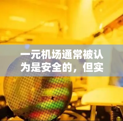一元机场通常被认为是安全的，但实际安全性因机场的具体情况而异。以下是一些可能影响一元机场安全性的因素