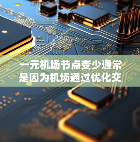 一元机场节点变少通常是因为机场通过优化交通、增加设施、调整运营策略等方式来减少节点数量。以下是几个可能的原因和解决方案