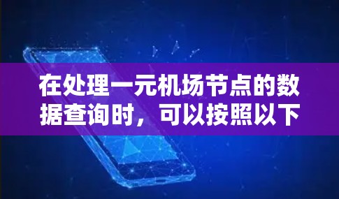 在处理一元机场节点的数据查询时,可以按照以下步骤进行 在处理一元机场节点的数据查询时,可以按照以下步骤进行