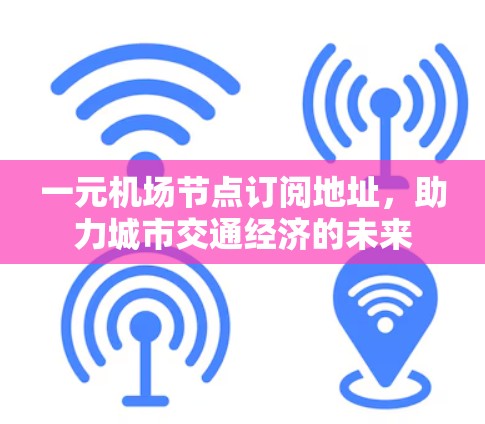 一元机场节点订阅地址，助力城市交通经济的未来