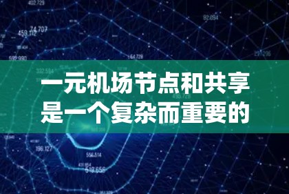 一元机场节点和共享是一个复杂而重要的主题，涉及机场系统的优化和效率提升。以下是对这一主题的详细分析和总结