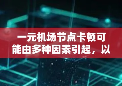 一元机场节点卡顿可能由多种因素引起，以下是一些建议和步骤，帮助您解决问题