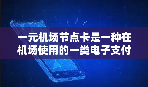 一元机场节点卡是一种在机场使用的一类电子支付方式，通常包括以下步骤