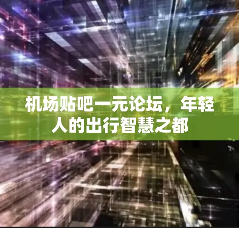 机场贴吧一元论坛，年轻人的出行智慧之都