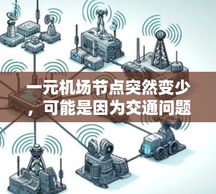 一元机场节点突然变少，可能是因为交通问题、经济因素、资源不足或其他问题导致。以下是一些可能的原因和建议