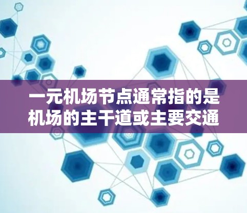 一元机场节点通常指的是机场的主干道或主要交通线路,这些节点位于机场的中央,负责连接各个区域,促进交通和旅客的流动。以下是一些关于一元机场节点的位置和特点的解释 一元机场节点通常指的是机场的主干道或主要交通线路,这些节点位于机场的中央,负责连接各个区域,促进交通和旅客的流动。以下是一些关于一元机场节点的位置和特点的解释