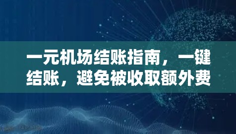 一元机场结账指南，一键结账，避免被收取额外费用
