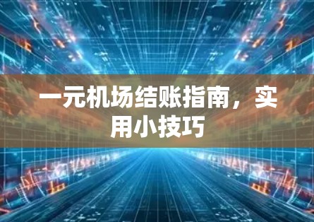 一元机场结账指南,实用小技巧 一元机场结账指南,实用小技巧
