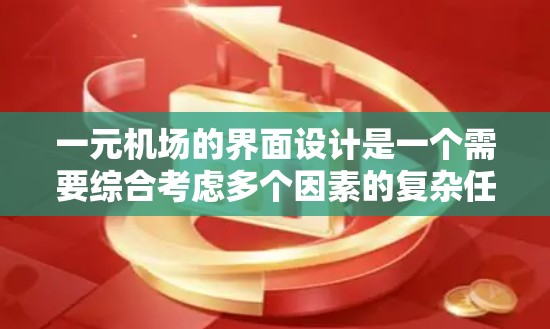 一元机场的界面设计是一个需要综合考虑多个因素的复杂任务。以下是对这一设计问题的分步解释 一元机场的界面设计是一个需要综合考虑多个因素的复杂任务。以下是对这一设计问题的分步解释