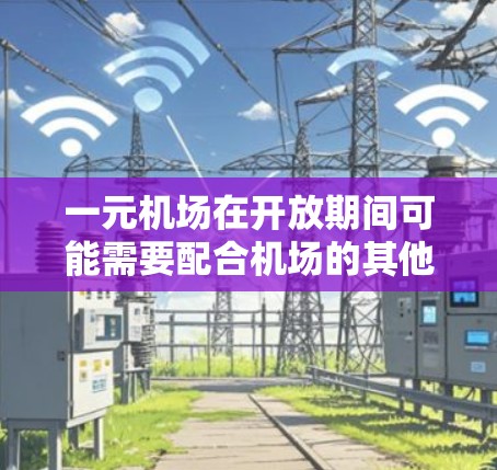 一元机场在开放期间可能需要配合机场的其他服务才能进入机场，或者需要一些额外的设备和操作来完成这些任务。此外，机场的网站可能在开放期间关闭了，或者需要配合其他服务才能访问