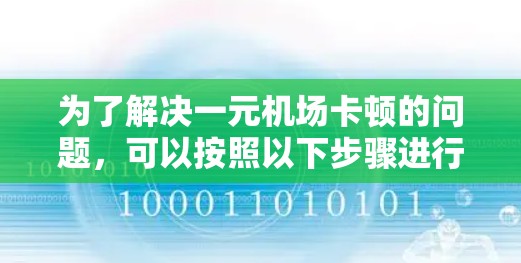 为了解决一元机场卡顿的问题，可以按照以下步骤进行