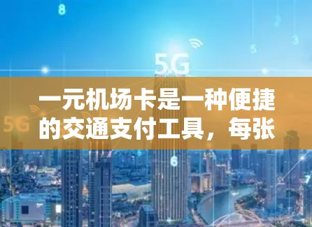 一元机场卡是一种便捷的交通支付工具，每张卡只能使用一次，适用于多种交通方式。以下是一元机场卡的详细介绍
