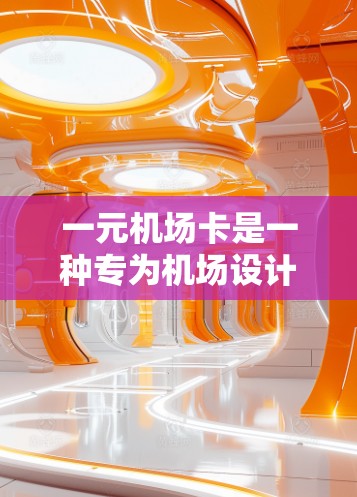 一元机场卡是一种专为机场设计的交通卡，旨在简化机场的费用支付流程。以下是对一元机场卡的详细分析