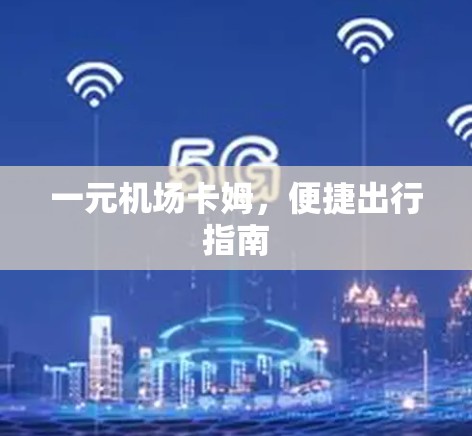一元机场卡姆,便捷出行指南 一元机场卡姆,便捷出行指南