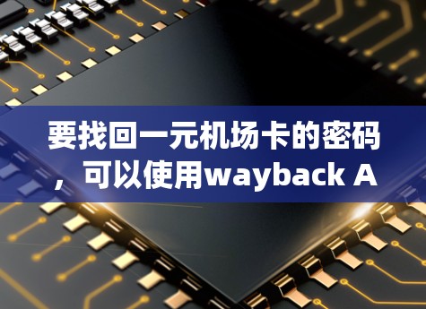 要找回一元机场卡的密码，可以使用wayback API