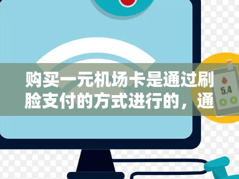 购买一元机场卡是通过刷脸支付的方式进行的，通常适用于机场、公交和地铁等。以下是详细的步骤指南