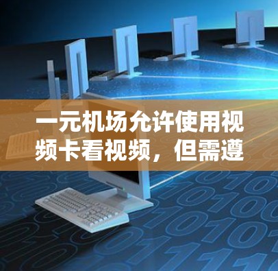 一元机场允许使用视频卡看视频,但需遵循以下步骤和注意事项 一元机场允许使用视频卡看视频,但需遵循以下步骤和注意事项