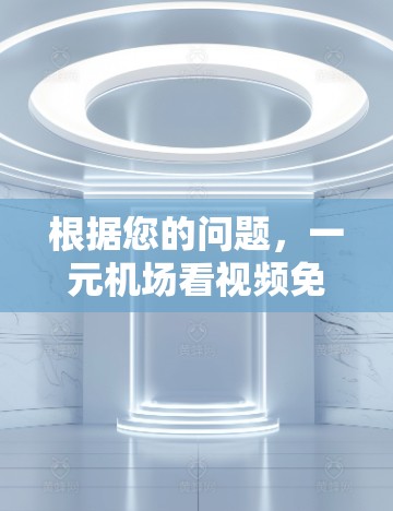 根据您的问题,一元机场看视频免费吗,我们可以总结如下 根据您的问题,一元机场看视频免费吗,我们可以总结如下