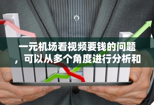 一元机场看视频要钱的问题,可以从多个角度进行分析和探讨。以下是一些可能的解答 一元机场看视频要钱的问题,可以从多个角度进行分析和探讨。以下是一些可能的解答
