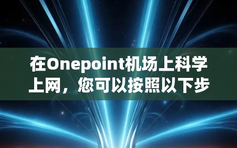 在Onepoint机场上科学上网,您可以按照以下步骤进行 在Onepoint机场上科学上网,您可以按照以下步骤进行