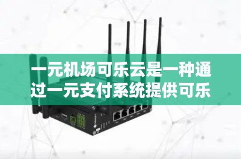 一元机场可乐云是一种通过一元支付系统提供可乐购买服务的方式,专为机场周边提供便利。以下是关于该系统的详细信息 一元机场可乐云是一种通过一元支付系统提供可乐购买服务的方式,专为机场周边提供便利。以下是关于该系统的详细信息