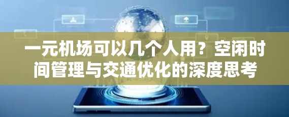 一元机场可以几个人用?空闲时间管理与交通优化的深度思考 一元机场可以几个人用?空闲时间管理与交通优化的深度思考