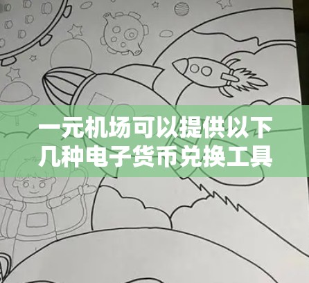 一元机场可以提供以下几种电子货币兑换工具,帮助人们进行快速和便捷的兑换 一元机场可以提供以下几种电子货币兑换工具,帮助人们进行快速和便捷的兑换