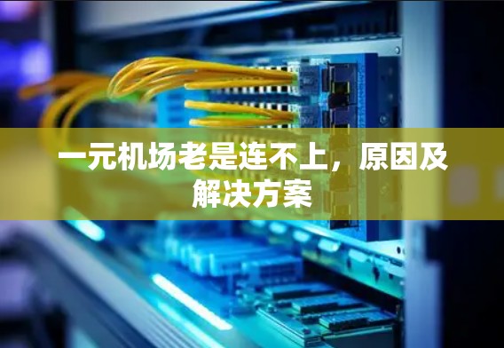 一元机场老是连不上,原因及解决方案 一元机场老是连不上,原因及解决方案