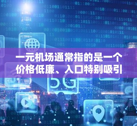 一元机场通常指的是一个价格低廉、入口特别吸引人或操作便捷的地方。以下是一些类似一元机场的机场或相关资源