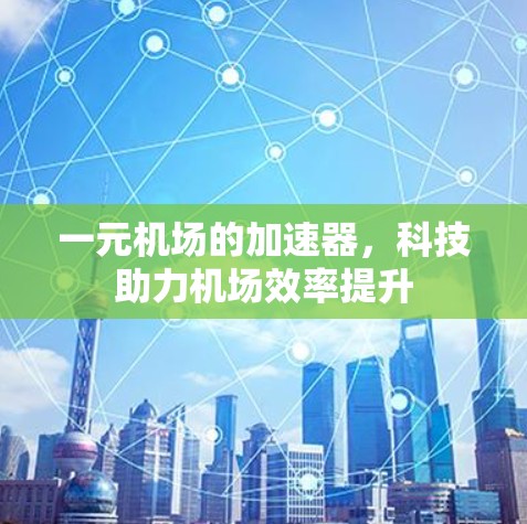 一元机场的加速器，科技助力机场效率提升