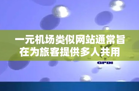 一元机场类似网站通常旨在为旅客提供多人共用的访问体验,类似于机场的官网或应用。以下是一些常见的功能和设计元素,供参考 一元机场类似网站通常旨在为旅客提供多人共用的访问体验,类似于机场的官网或应用。以下是一些常见的功能和设计元素,供参考