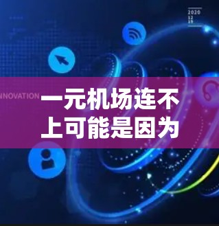 一元机场连不上可能是因为多种因素导致的网络问题，以下是一些可能的原因和解决步骤