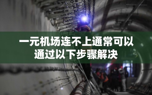 一元机场连不上通常可以通过以下步骤解决 一元机场连不上通常可以通过以下步骤解决