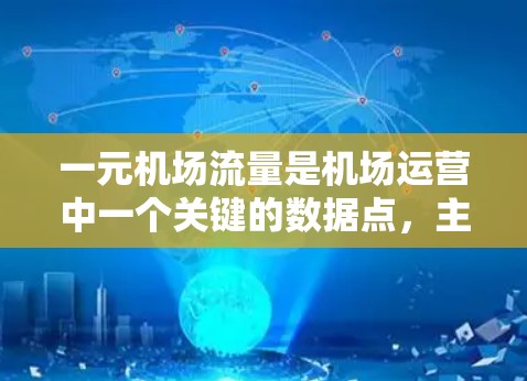 一元机场流量是机场运营中一个关键的数据点,主要由飞行器、乘客和机场服务等多个方面构成。以下是对一元机场流量的详细分析和优化建议 一元机场流量是机场运营中一个关键的数据点,主要由飞行器、乘客和机场服务等多个方面构成。以下是对一元机场流量的详细分析和优化建议